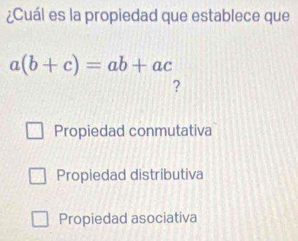 ¿Cuál es la propiedad que establece que
a(b+c)=ab+ac
?
Propiedad conmutativa
Propiedad distributiva
Propiedad asociativa