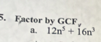 Factor by GCF
a. 12n^5+16n^3