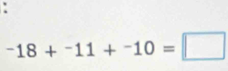 ^-18+^-11+^-10=□