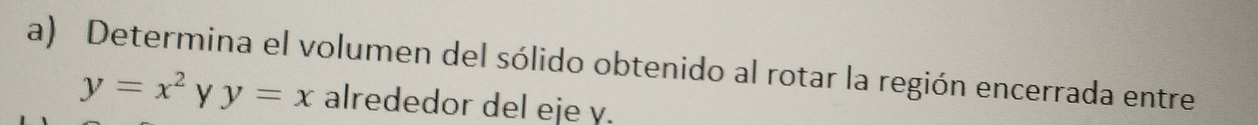 Determina el volumen del sólido obtenido al rotar la región encerrada entre
y=x^2 y y=x alrededor del eje y.