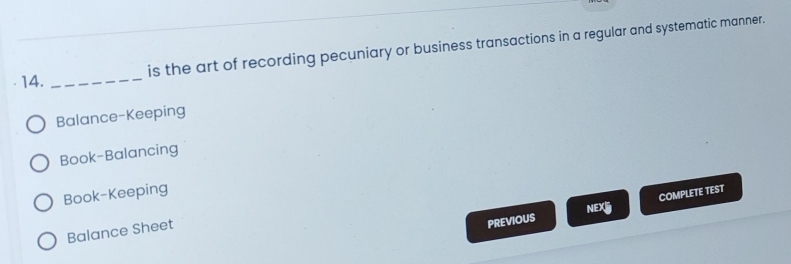 is the art of recording pecuniary or business transactions in a regular and systematic manner.
14._
Balance-Keeping
Book-Balancing
Book-Keeping
COMPLETE TEST
NEX
Balance Sheet
PREVIOUS