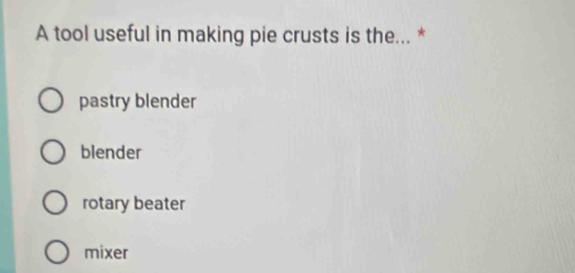 A tool useful in making pie crusts is the... *
pastry blender
blender
rotary beater
mixer