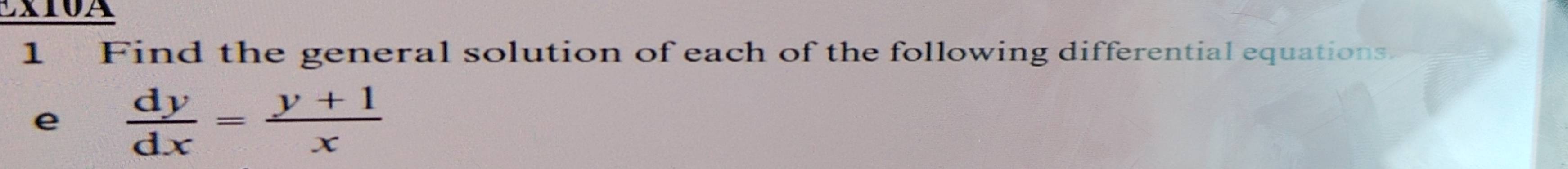 EXI0A 
1 Find the general solution of each of the following differential equations. 
e  dy/dx = (y+1)/x 