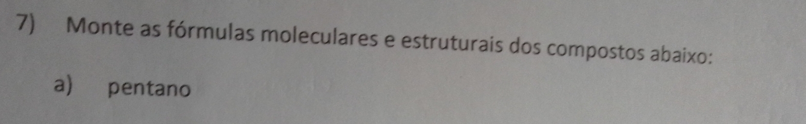 Monte as fórmulas moleculares e estruturais dos compostos abaixo: 
a) pentano