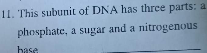 This subunit of DNA has three parts: a 
phosphate, a sugar and a nitrogenous 
base 
_