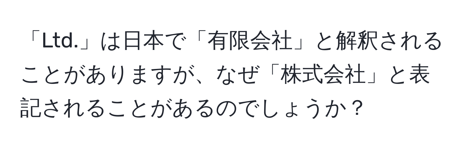 「Ltd.」は日本で「有限会社」と解釈されることがありますが、なぜ「株式会社」と表記されることがあるのでしょうか？