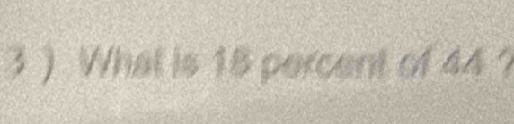 3 ) What is 18 percent of 44 ?