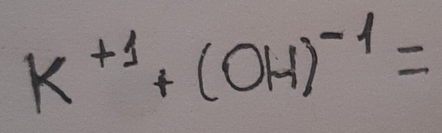 K^(+1)+(OH)^-1=