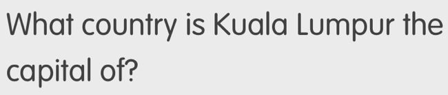 What country is Kuala Lumpur the 
capital of?