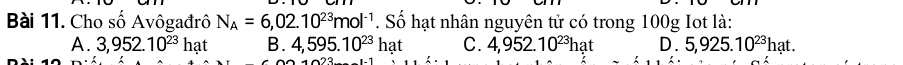 Cho số Avôgađrô N_A=6,02.10^(23)mol^(-1). Số hạt nhân nguyên tử có trong 100g Iot là:
A. 3,952.10^(23)hat B. 4,595.10^(23)hat C. 4,952.10^(23)hat D. 5,925.10^(23)hat.