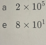 a 2* 10^5
e 8* 10^1