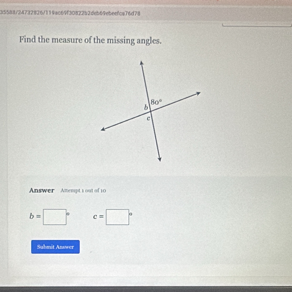 35588/24732826/119ac69f30822b2deb69ebeefca76d78
Find the measure of the missing angles.
Answer Attempt 1 out of 10
b=□° c=□°
Submit Answer