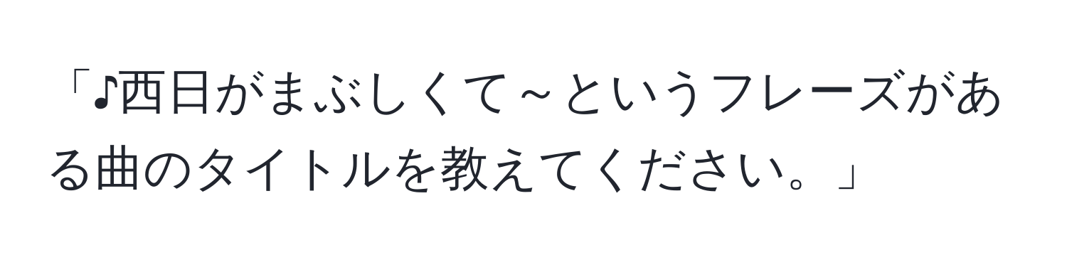 「♪西日がまぶしくて～というフレーズがある曲のタイトルを教えてください。」