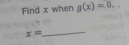 Find x when g(x)=0.
x=
_