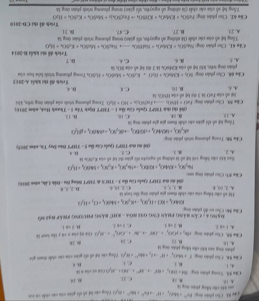 Câu #2. Cho phân ứng Fe^(2+)+MnO_4^(-+H^+)to Fe^(3+)+Mn^(2+)+H_2O :  Thny sá hộ sh tà gián của các chi và loa
sau khi cân bằng phần ứng là
A. 16. ，1 . C. 22.
D. 24.
Cầâu 53. Trong phân ứng: 3M+2NO_4^(-+8H^+)to ...M^(n+)+...H_2O.Gistri 6ha n 1à
A.1 2. 0,4.
C,3,
Câu S4, Cho phân (mg I^-+MnO_4^(-+H^+)to 1_2+Mn^(2+)+H_2O hng các hộ số ti gián của các chía tham gia
phân (rmg sau khi cân bằng phân (mg là
A. 16. M. 22. C. 24. D. 28.
Câu 5ã. Cho phân ứng xBe_2+yCO_2^(-+...OH^-)to ...Br^-+...CrO_4^((2-)+...H_f)O Gíh trị cầu x và y tên tượt tà
A. 1 vn 2. B. 2 vn 3. C. 3 vậ 2. D. 3 và 1.
Đạng 6 : Cần bằng phần ứng 0xi hóa - khứ bằng phương pháp đại số
Câu S6: Cho sơ đồ phân tng
KMnO_4+KCl+H_2SO_4to K_2SO_4+MnSO_4+Cl_2+H_2O
Hộ số cân bằng của các chất tham gia phân (mg lần lượi là
A. 2, 10, 8. B, 3, 7, 5. C. 2, 10, 6. D. 2, 5, 8
(Đề thi thứ THPT Quốc Gia lần 3 = THCS & THPT Đông Đu - Đắk Lắk, năm 2016)
Cầâu #7 Cho phân (mg saus
Na_2SO_3+KMnO_4+KIEO_4to Na_2SO_4+K_2SO_4+MrO_4+H_2O
Sau khi cân bằng với hệ số là những số nguyên tối gian thì hệ số của K_2SO_4ls
A. 2. C. 5. D. 4.
(Để thí thứ THPT Quốc Gia lần 5 - THPT Đào Đuy Từ, năm 2015)
Cầu S8s Trong phương trình phân ứng:
aK_2SO_3+bKMO_4+cKIEO_4to dK_2SO_4+eMrO_4+gL_2O
Tổng hệ số tối gián các chất tham gia gia phân (mg là
A. 15. 18. C.10. D. 13.
(Để thị thứ THPT Quốc Gia lần 1 - THPT Định Yên 1 - Thanh Hoá, năm 2016)
Cầu 59. Cho phân ứng: FeO+HNO_3to Fe(NO_3)_3+NO+H_2O 1 Trong phương trình của phân (ng trên, khi
hệ số của FeO là 3 thì hệ số của HNO) là
A. 6. B. 10. C. 8. D. 4.
Trích đề thi khối A-2013
Câu 60, Cho phân ứng: SO_2+KMnO_4+H_2Oto K_2SO_4+MnSO_4+H_2SO 4Trong phương trình hóa học của
phân ứng trên, khi hệ số của KMnOs là 2 thì hệ số của SOz là
A. 5. B. 6. C. 4. D. 7
Trích đề thi khối B-2014
Câu 61. Cho phân (mg: Na_2SO_3+KMnO_4+NaHSO_4to Na_2SO_4+MnSO_4+K_2SO_4+H_2O
Tổng hệ số của các chất (là những số nguyên, tối gián) trong phương trình phân (mg là
A. 23. B. 27. C. 47. D. 31.
Trích đề thí CD-2010
Cầâu 62. Cho phân ứng: I'eSO_4+KMnO_4+KIISO_4Fe_2(SO_4)_3+MnSO_4+K_2SO_4+H_2O
Tổng hệ số của các chất (là những số nguyên, tối gián) trong phương trình phân ứng là