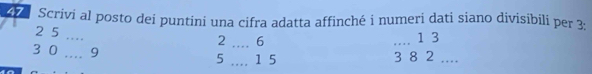 Scrivi al posto dei puntini una cifra adatta affinché i numeri dati siano divisibili per 3 :
2 5 __ 1 3
2 6
3 0 _ 9 5 __ 1 5 3 8 2....