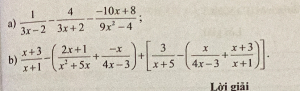  1/3x-2 - 4/3x+2 - (-10x+8)/9x^2-4 ; 
b)  (x+3)/x+1 -( (2x+1)/x^2+5x + (-x)/4x-3 )+[ 3/x+5 -( x/4x-3 + (x+3)/x+1 )]. 
Lời giải