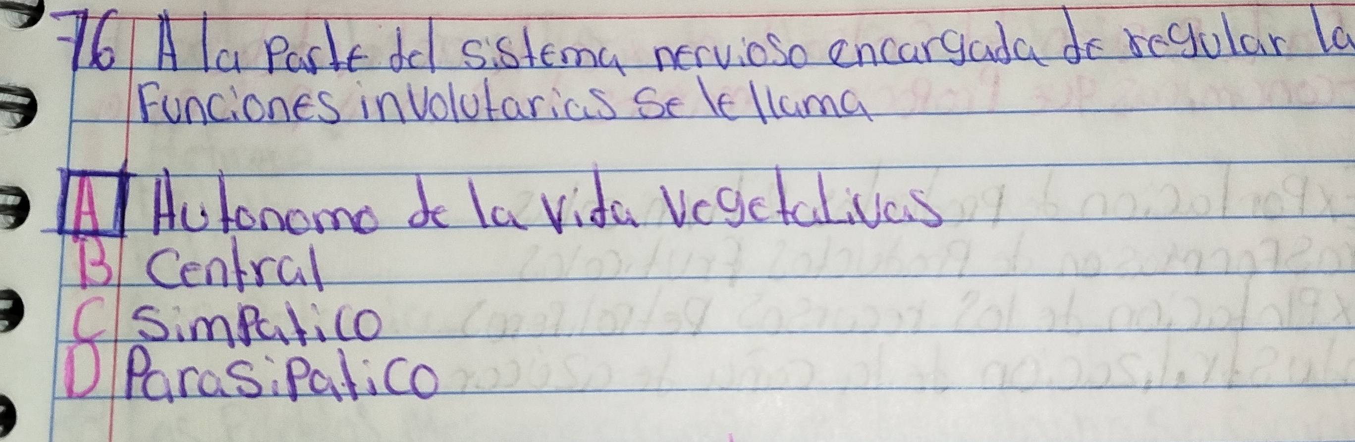 Ala Parkt ddl sistema nervioso encargada do regular lo
Funciones involutarics Se lelluma
A Autonomo de la vida Vegefal va. s
B Central
Csimputico
DParas;Palico