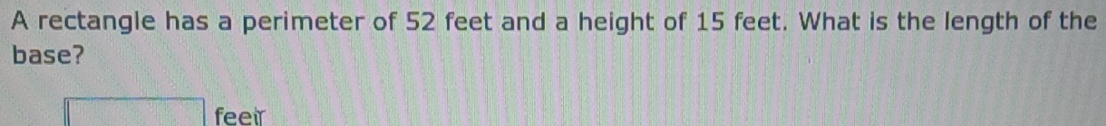 A rectangle has a perimeter of 52 feet and a height of 15 feet. What is the length of the 
base? 
□ feeir