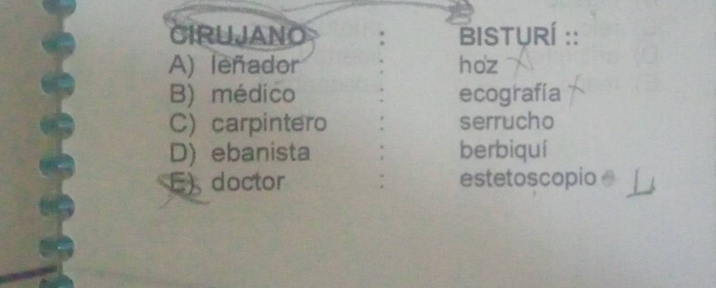 CIRUJANO BISTURÍ ::
A) leñador hoz
B) médico ecografía
C) carpintero serrucho
D) ebanista berbiquí
E) doctor estetoscopio