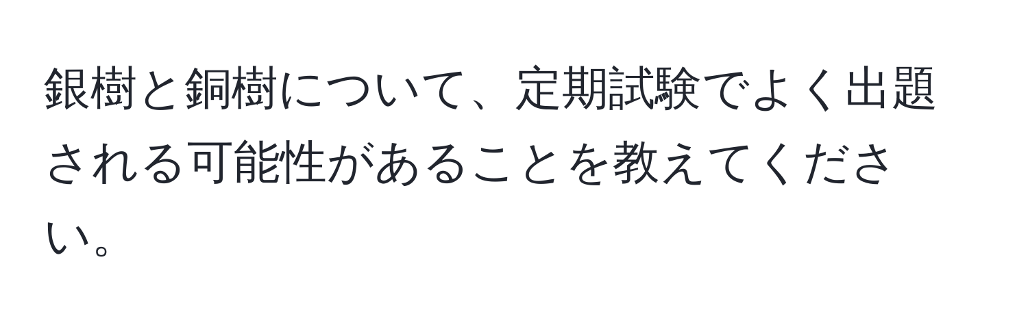 銀樹と銅樹について、定期試験でよく出題される可能性があることを教えてください。