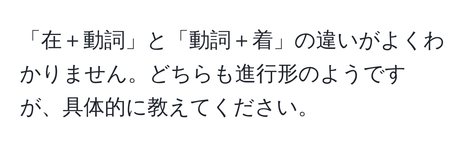 「在＋動詞」と「動詞＋着」の違いがよくわかりません。どちらも進行形のようですが、具体的に教えてください。