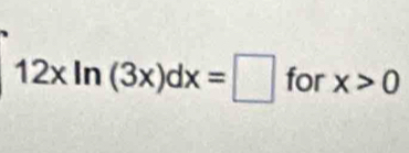 12xln (3x)dx=□ for x>0