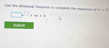 Use the Binomial Theorem to complete the expansion of (v+2)
□ v^(□)+4v+4
Submit