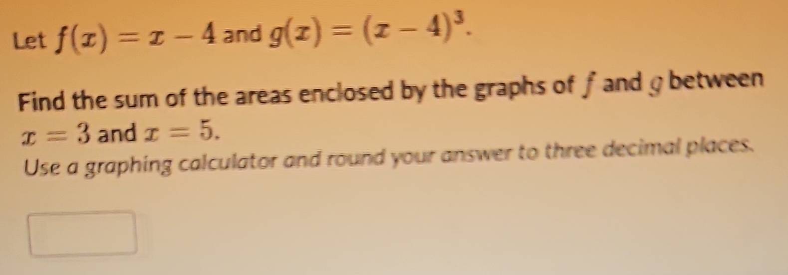Solved: Let f(x)=x-4 and g(x)=(x-4)^3. Find the sum of the areas ...
