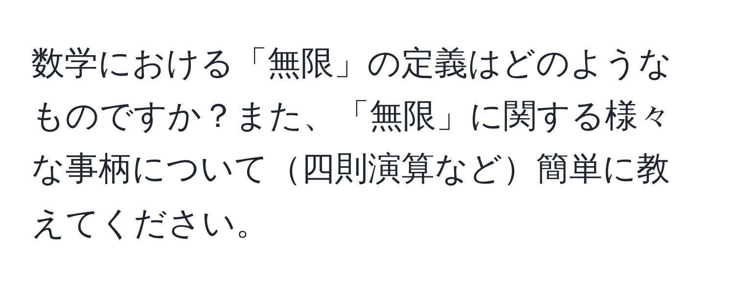 数学における「無限」の定義はどのようなものですか？また、「無限」に関する様々な事柄について四則演算など簡単に教えてください。