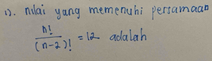 nilai yang memenuhi persamaan
 n!/(n-2)! =12 adalah