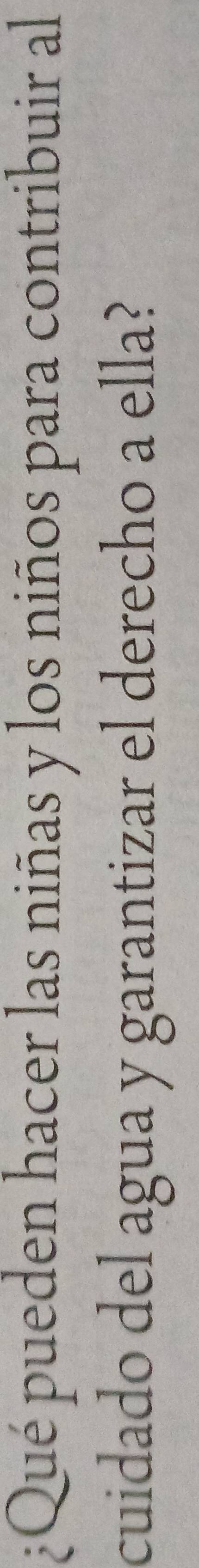 ¿Qué pueden hacer las niñas y los niños para contribuir al 
cuidado del agua y garantizar el derecho a ella?