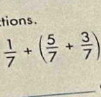 tions.
 1/7 +( 5/7 + 3/7 )
_