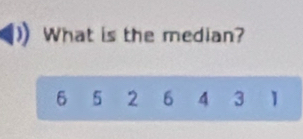 What is the median?
6 5 2 6 4 3 1