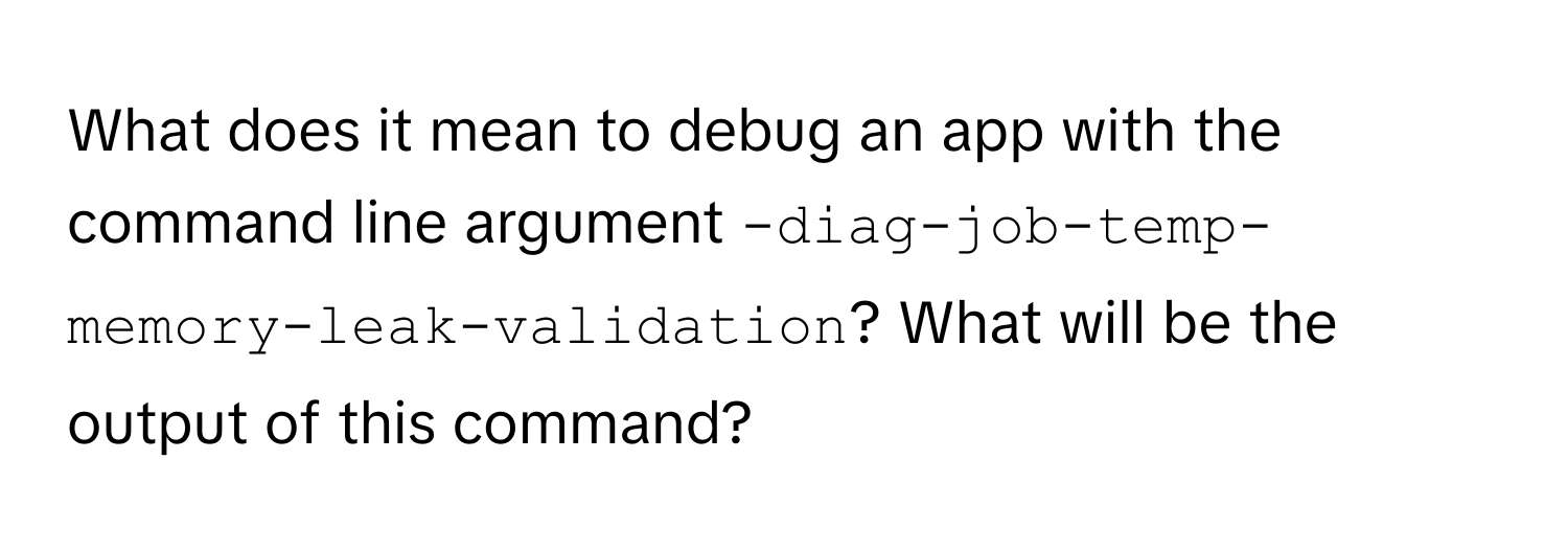 What does it mean to debug an app with the command line argument `-diag-job-temp-memory-leak-validation`? What will be the output of this command?