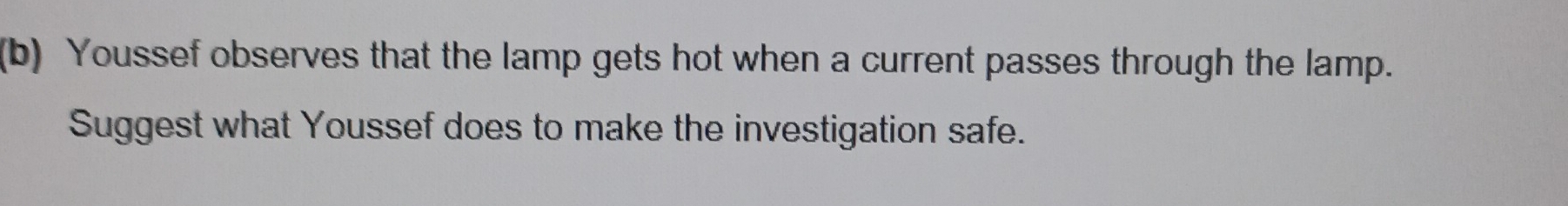 Youssef observes that the lamp gets hot when a current passes through the lamp. 
Suggest what Youssef does to make the investigation safe.