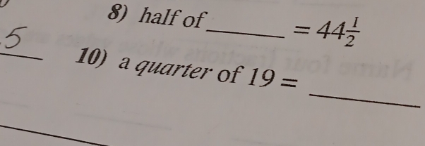 half of_ =44 1/2 
_ 
_10) a quarter of 19=