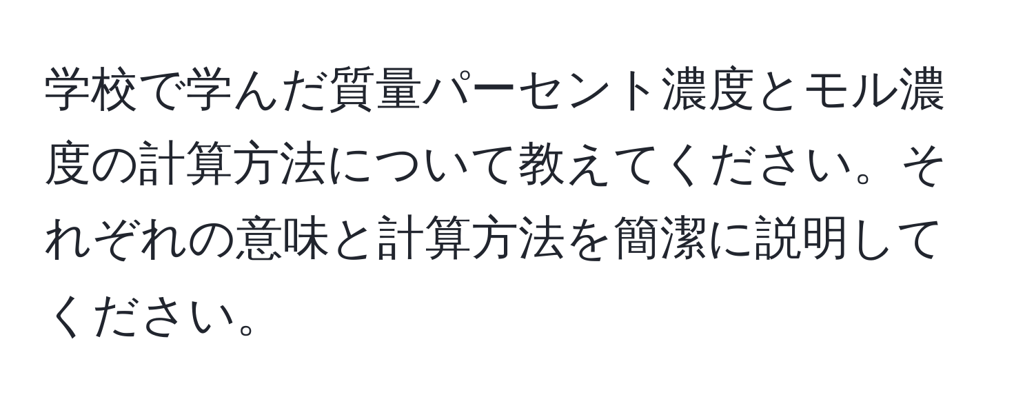 学校で学んだ質量パーセント濃度とモル濃度の計算方法について教えてください。それぞれの意味と計算方法を簡潔に説明してください。