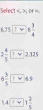 Select , , or=.
6.75 √ 6÷
2÷√2.325
6 3/5 
1.4 7 1