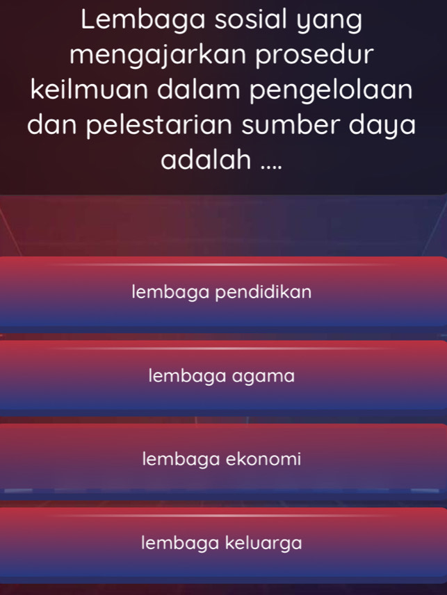 Lembaga sosial yang
mengajarkan prosedur
keilmuan dalam pengelolaan
dan pelestarian sumber daya
adalah ....
lembaga pendidikan
lembaga agama
lembaga ekonomi
lembaga kelvarga