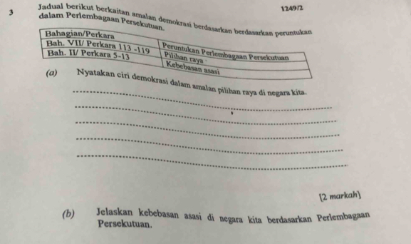 3 
1249/2 
Jadual berikut berkaitan amalan demodalam Periembagaan Pe 
_ 
amalan pilihan raya di negara kita. 
_ 
_ 
_ 
_ 
[2 markah] 
(b) Jelaskan kebebasan asasi di negara kita berdasarkan Perlembagaan 
Persekutuan.