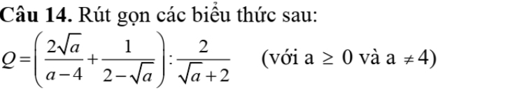 Rút gọn các biểu thức sau:
Q=( 2sqrt(a)/a-4 + 1/2-sqrt(a) ): 2/sqrt(a)+2  (với a≥ 0 và a!= 4)