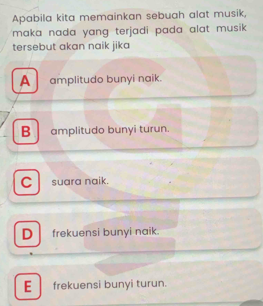 Apabila kita memainkan sebuah alat musik,
maka nada yang terjadi pada alat musik .
tersebut akan naik jika
A amplitudo bunyi naik.
B amplitudo bunyi turun.
C suara naik.
D frekuensi bunyi naik.
E frekuensi bunyi turun.