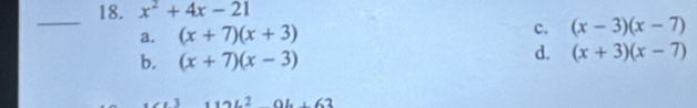 x^2+4x-21
c.
a. (x+7)(x+3) (x-3)(x-7)
b. (x+7)(x-3)
d. (x+3)(x-7)
112L^20L+63