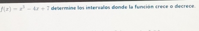 f(x)=x^3-4x+7 determine los intervalos donde la función crece o decrece.