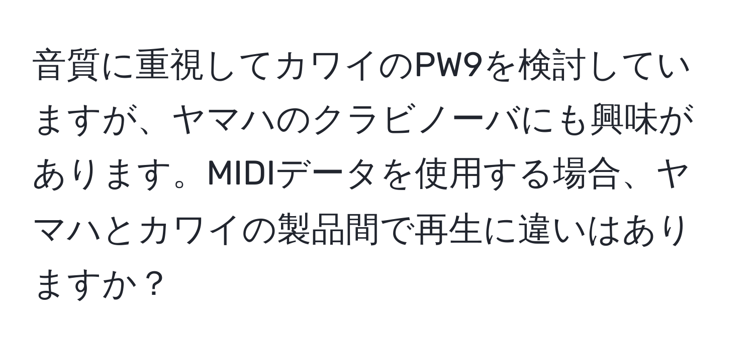 音質に重視してカワイのPW9を検討していますが、ヤマハのクラビノーバにも興味があります。MIDIデータを使用する場合、ヤマハとカワイの製品間で再生に違いはありますか？