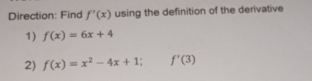 Direction: Find f'(x) using the definition of the derivative 
1) f(x)=6x+4
2) f(x)=x^2-4x+1; f'(3)