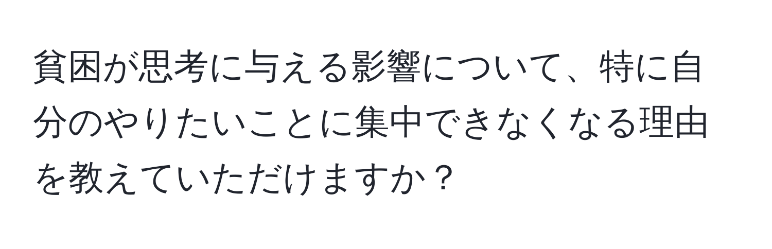 貧困が思考に与える影響について、特に自分のやりたいことに集中できなくなる理由を教えていただけますか？