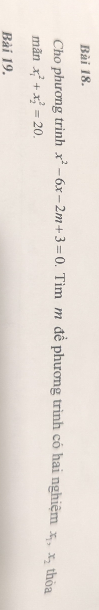 Cho phương trình x^2-6x-2m+3=0. Tìm m để phương trình có hai nghiệm x_1, x_2 thòa
mãn x_1^2+x_2^2=20. 
Bài 19.