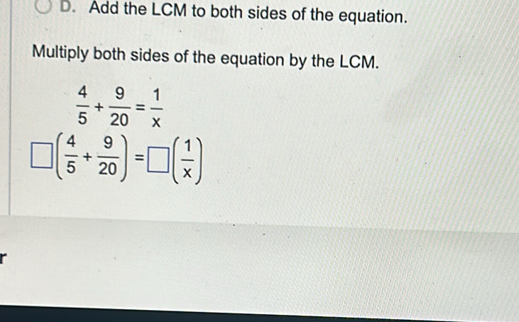 Add the LCM to both sides of the equation. 
Multiply both sides of the equation by the LCM.
 4/5 + 9/20 = 1/x 
( 4/5 + 9/20 )=□ ( 1/x )